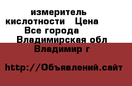 измеритель    кислотности › Цена ­ 380 - Все города  »    . Владимирская обл.,Владимир г.